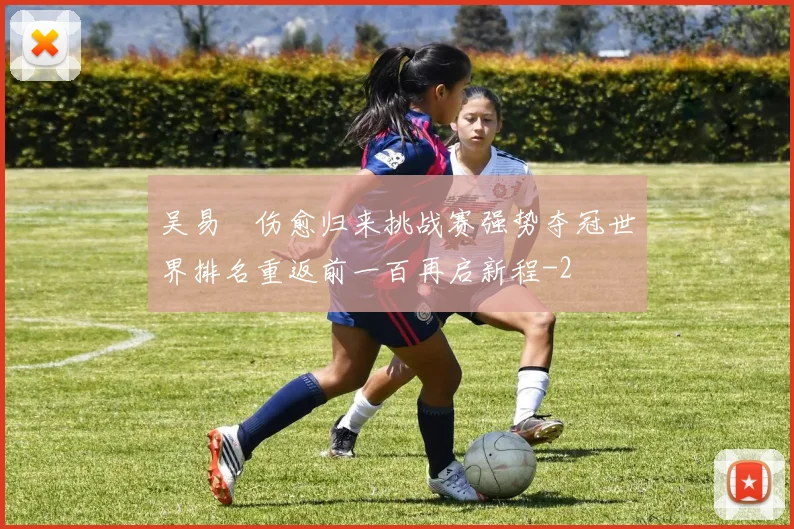 吴易昺伤愈归来挑战赛强势夺冠世界排名重返前一百再启新程