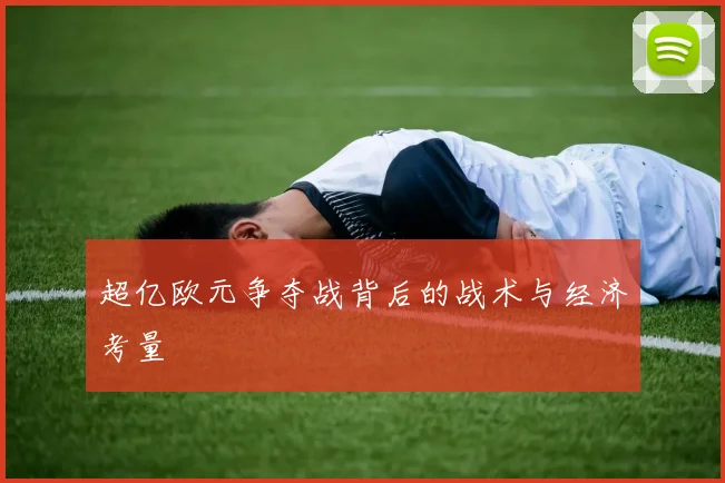 超亿欧元争夺战背后的战术与经济考量