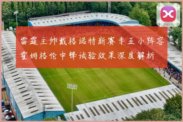 雷霆主帅戴格诺特新赛季五小阵容霍姆格伦中锋试验效果深度解析