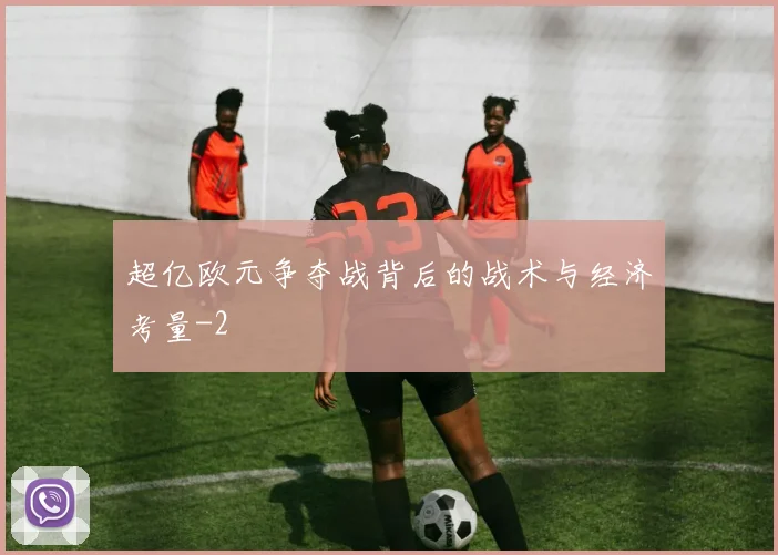 超亿欧元争夺战背后的战术与经济考量