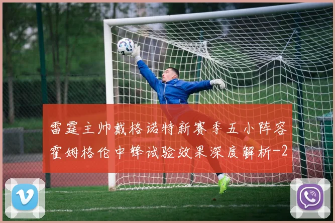 雷霆主帅戴格诺特新赛季五小阵容霍姆格伦中锋试验效果深度解析