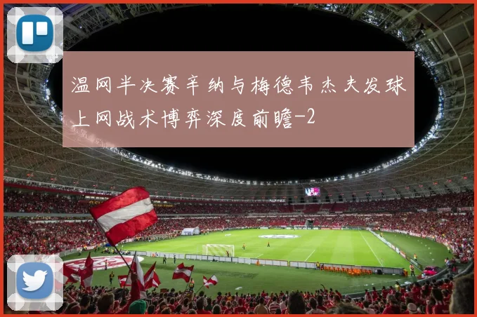 温网半决赛辛纳与梅德韦杰夫发球上网战术博弈深度前瞻