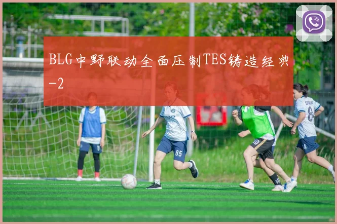 BLG中野联动全面压制TES铸造经典
