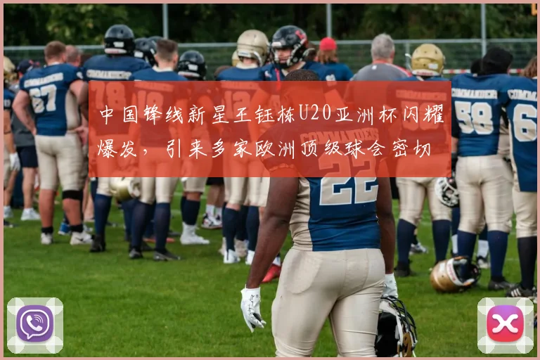中国锋线新星王钰栋U20亚洲杯闪耀爆发，引来多家欧洲顶级球会密切关注